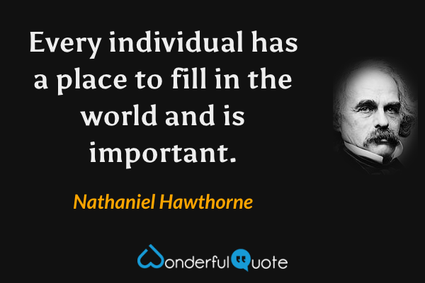 Every individual has a place to fill in the world and is important. - Nathaniel Hawthorne quote.