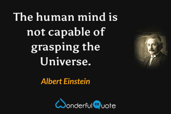 The human mind is not capable of grasping the Universe. - Albert Einstein quote.