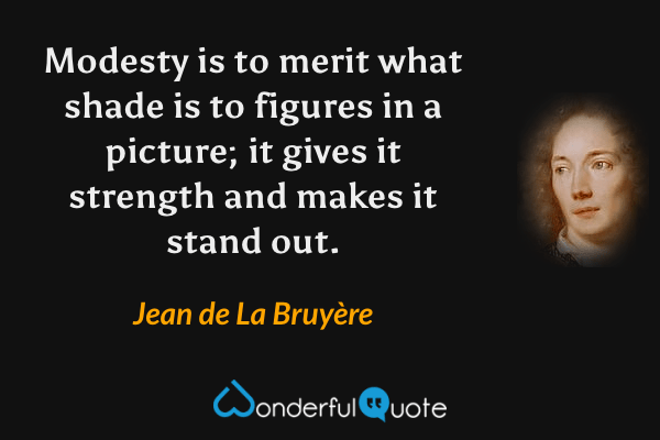Modesty is to merit what shade is to figures in a picture; it gives it strength and makes it stand out. - Jean de La Bruyère quote.