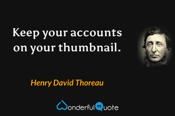 Keep your accounts on your thumbnail. - Henry David Thoreau quote.