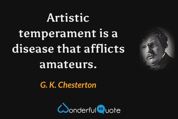 Artistic temperament is a disease that afflicts amateurs. - G. K. Chesterton quote.