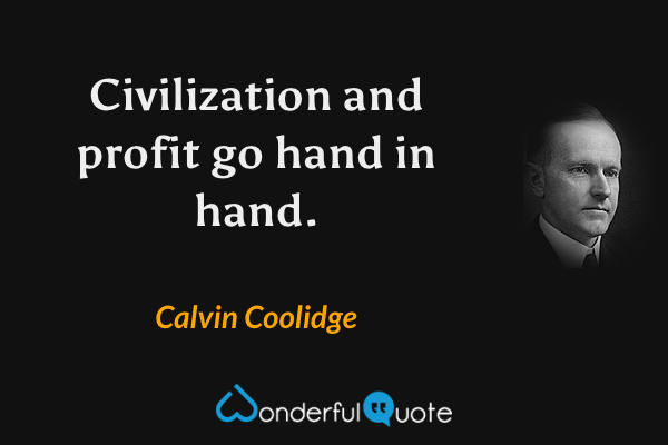 Civilization and profit go hand in hand. - Calvin Coolidge quote.