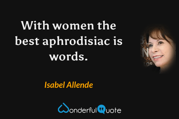 With women the best aphrodisiac is words. - Isabel Allende quote.