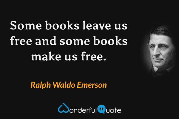 Some books leave us free and some books make us free. - Ralph Waldo Emerson quote.