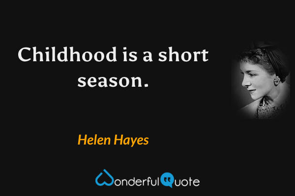 Childhood is a short season. - Helen Hayes quote.