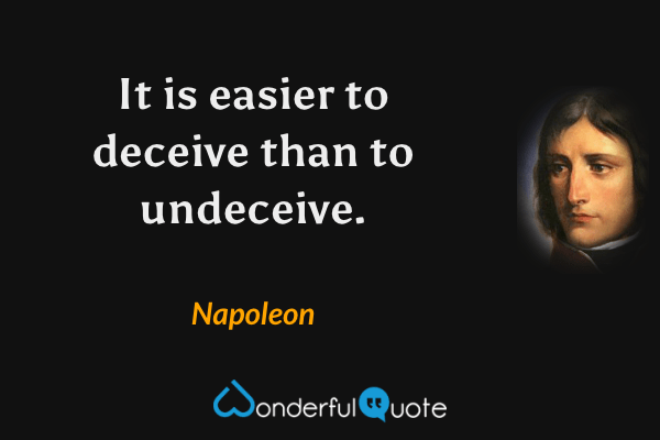 It is easier to deceive than to undeceive. - Napoleon quote.