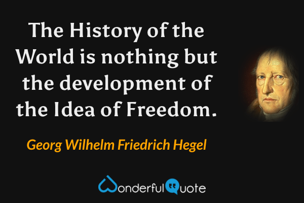 The History of the World is nothing but the development of the Idea of Freedom. - Georg Wilhelm Friedrich Hegel quote.