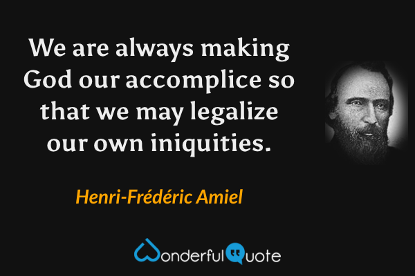 We are always making God our accomplice so that we may legalize our own iniquities. - Henri-Frédéric Amiel quote.