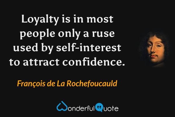 Loyalty is in most people only a ruse used by self-interest to attract confidence. - François de La Rochefoucauld quote.