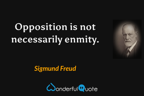Opposition is not necessarily enmity. - Sigmund Freud quote.