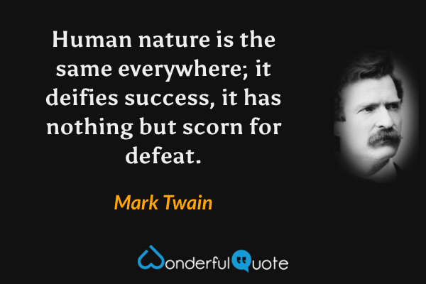 Human nature is the same everywhere; it deifies success, it has nothing but scorn for defeat. - Mark Twain quote.