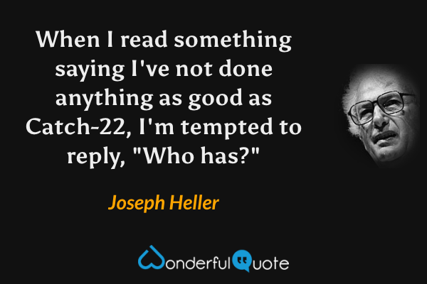 When I read something saying I've not done anything as good as Catch-22, I'm tempted to reply, "Who has?" - Joseph Heller quote.