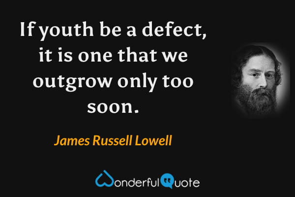 If youth be a defect, it is one that we outgrow only too soon. - James Russell Lowell quote.