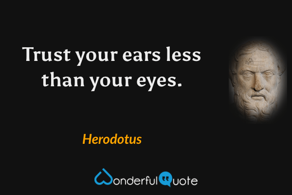 Trust your ears less than your eyes. - Herodotus quote.