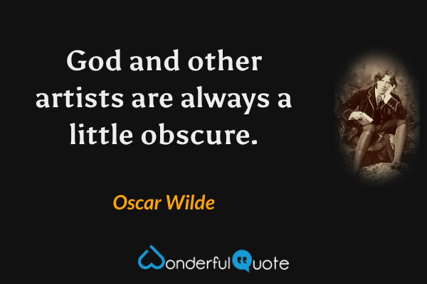 God and other artists are always a little obscure. - Oscar Wilde quote.