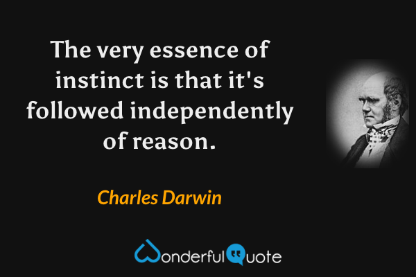 The very essence of instinct is that it's followed independently of reason. - Charles Darwin quote.
