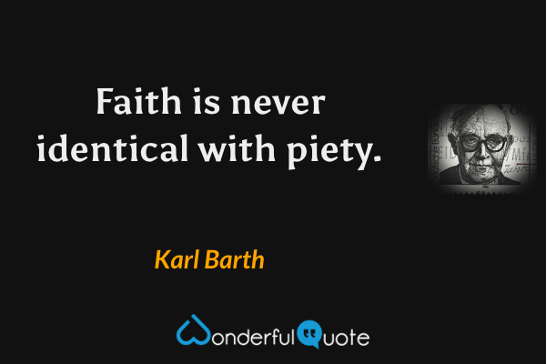 Faith is never identical with piety. - Karl Barth quote.