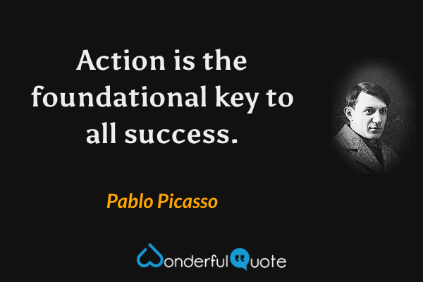 Action is the foundational key to all success. - Pablo Picasso quote.