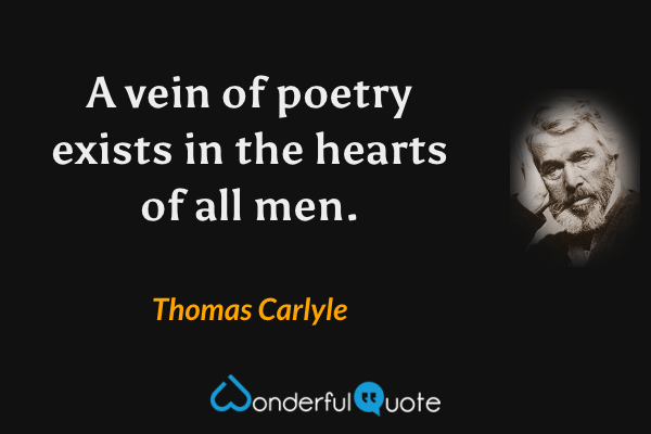 A vein of poetry exists in the hearts of all men. - Thomas Carlyle quote.