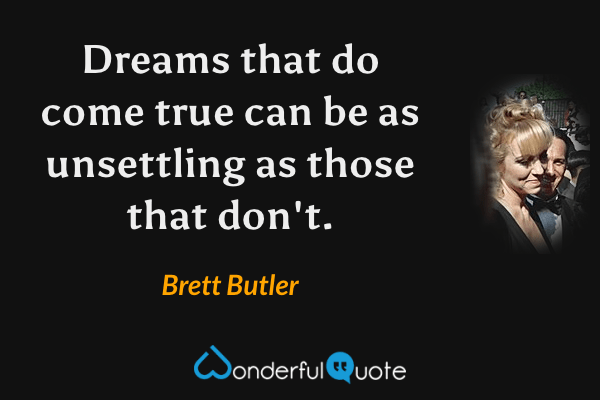 Dreams that do come true can be as unsettling as those that don't. - Brett Butler quote.