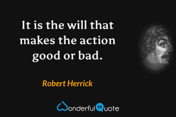 It is the will that makes the action good or bad. - Robert Herrick quote.