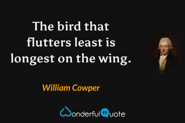 The bird that flutters least is longest on the wing. - William Cowper quote.