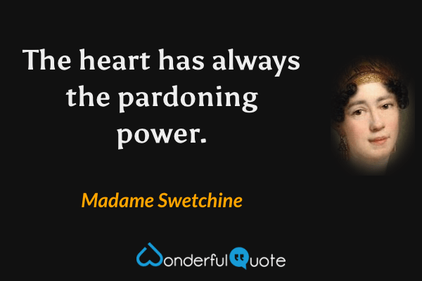 The heart has always the pardoning power. - Madame Swetchine quote.