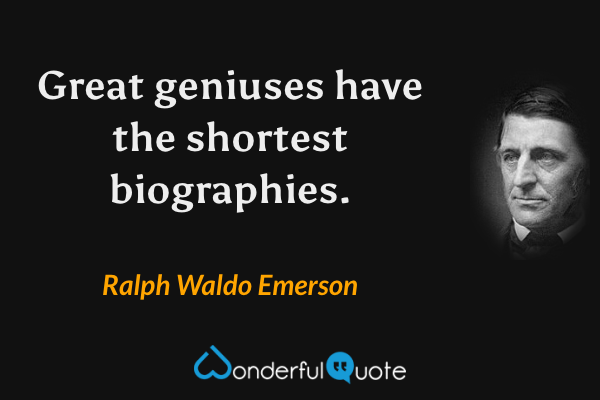 Great geniuses have the shortest biographies. - Ralph Waldo Emerson quote.