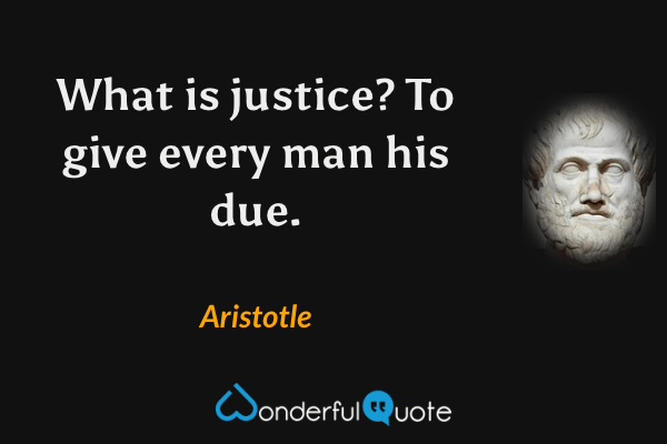 What is justice? To give every man his due. - Aristotle quote.